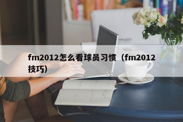 fm2012怎么看球员习惯（fm2012技巧）