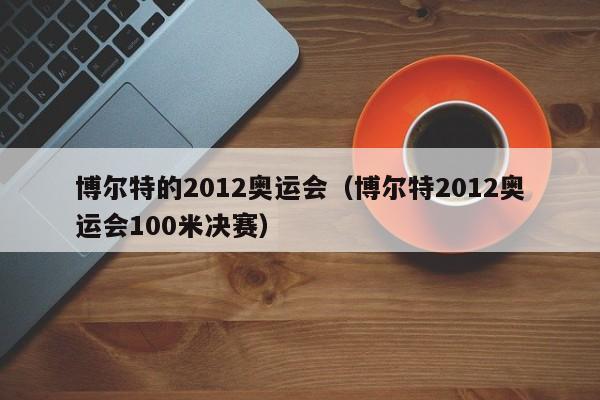 博尔特的2012奥运会（博尔特2012奥运会100米决赛）