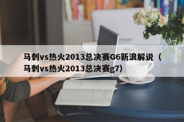 马刺vs热火2013总决赛G6新浪解说（马刺vs热火2013总决赛g7）