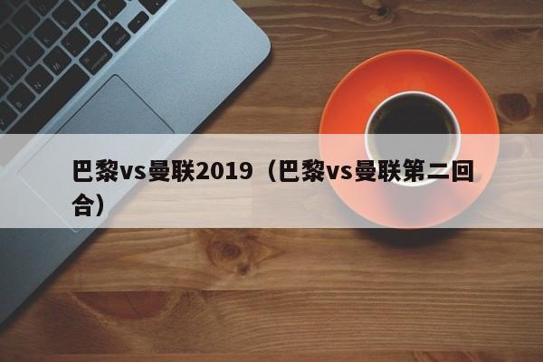 巴黎vs曼联2019（巴黎vs曼联第二回合）