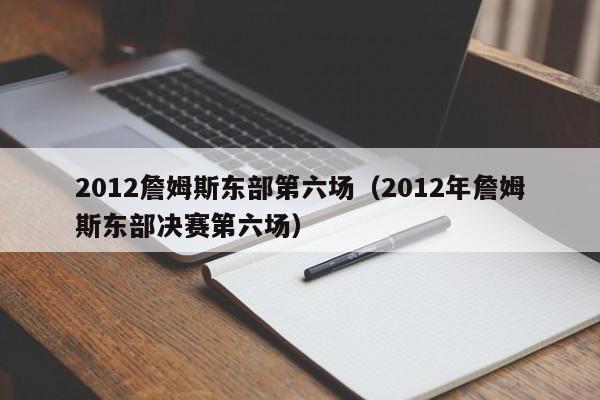 2012詹姆斯东部第六场（2012年詹姆斯东部决赛第六场）