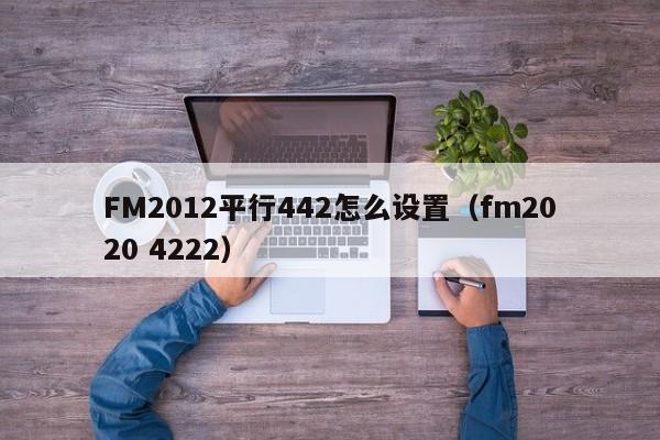 FM2012平行442怎么设置（fm2020 4222）