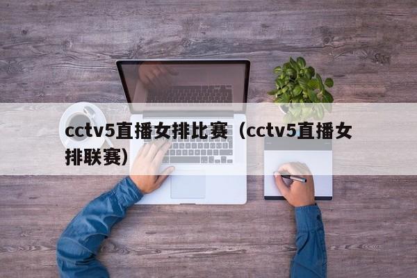 cctv5直播女排比赛（cctv5直播女排联赛）