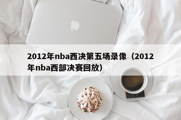 2012年nba西决第五场录像（2012年nba西部决赛回放）