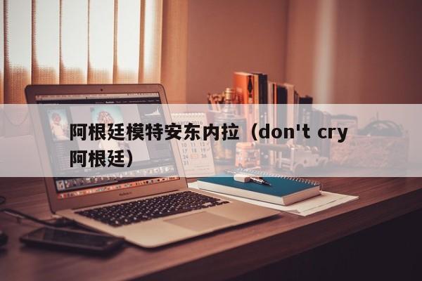 阿根廷模特安东内拉（don't cry 阿根廷）