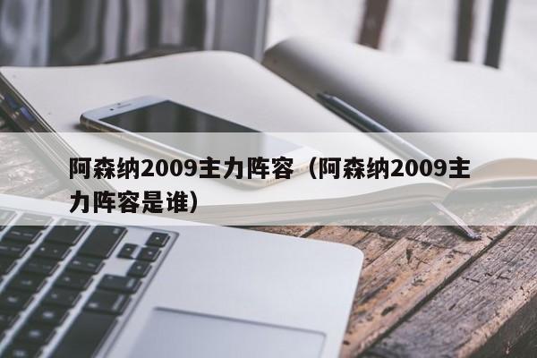 阿森纳2009主力阵容（阿森纳2009主力阵容是谁）