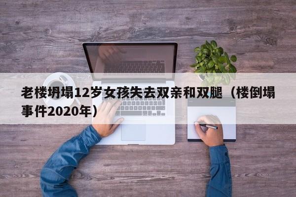 老楼坍塌12岁女孩失去双亲和双腿（楼倒塌事件2020年）