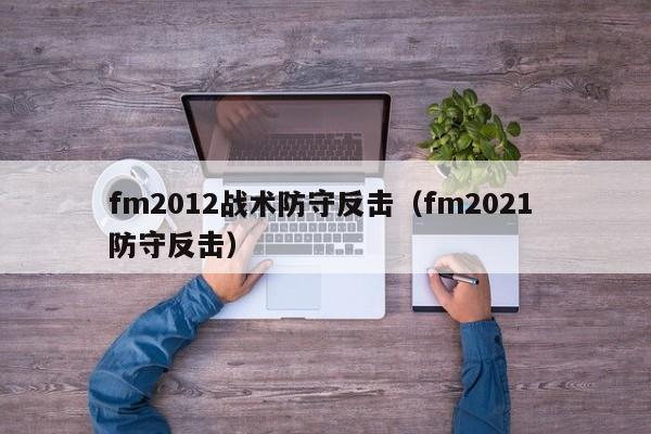 fm2012战术防守反击（fm2021 防守反击）