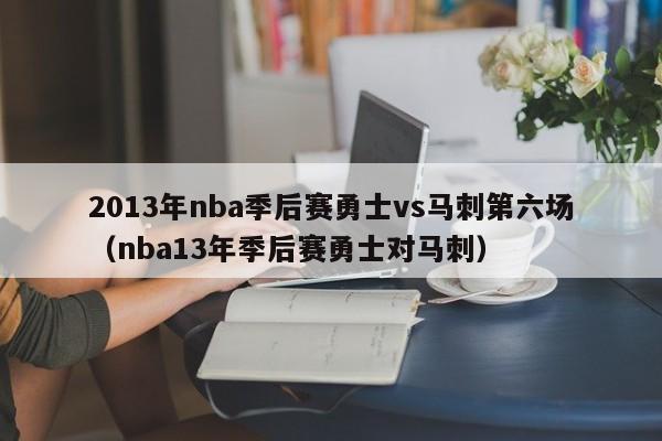 2013年nba季后赛勇士vs马刺第六场（nba13年季后赛勇士对马刺）