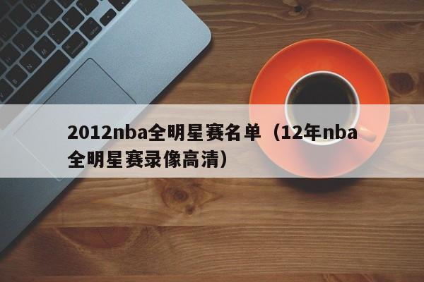 2012nba全明星赛名单（12年nba全明星赛录像高清）