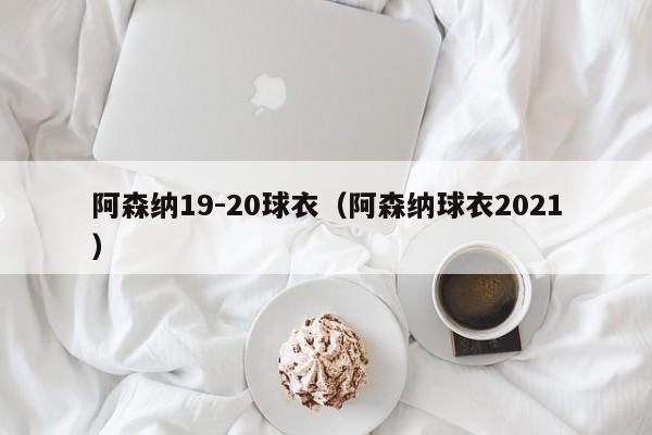 阿森纳19-20球衣（阿森纳球衣2021）