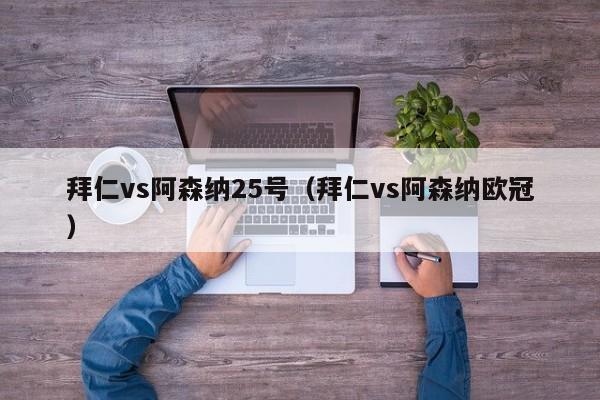 拜仁vs阿森纳25号（拜仁vs阿森纳欧冠）