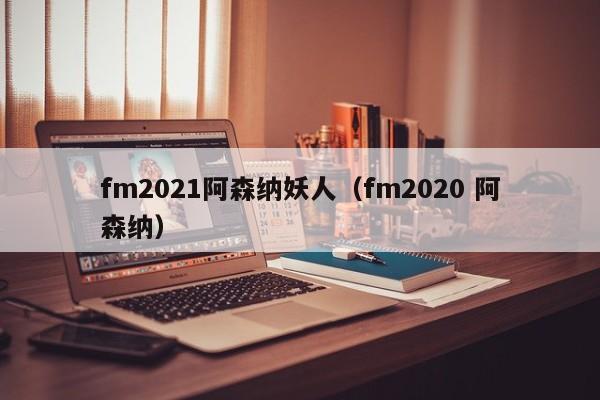 fm2021阿森纳妖人（fm2020 阿森纳）