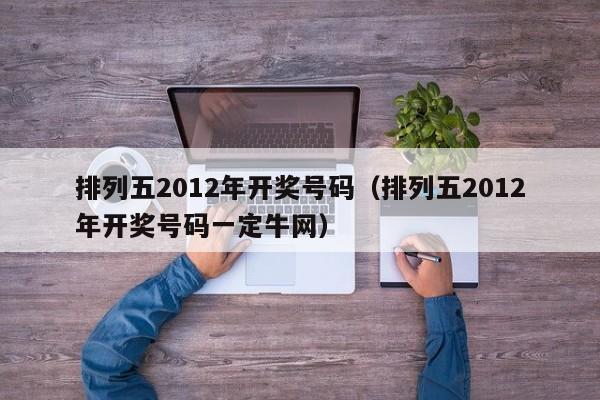 排列五2012年开奖号码（排列五2012年开奖号码一定牛网）