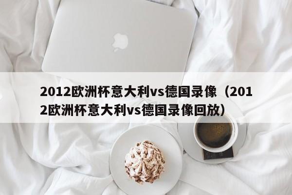 2012欧洲杯意大利vs德国录像（2012欧洲杯意大利vs德国录像回放）