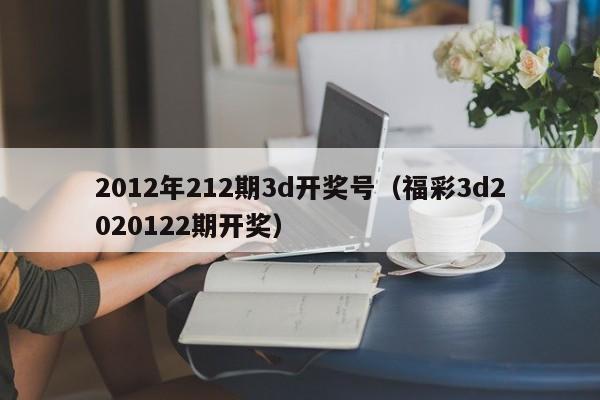 2012年212期3d开奖号（福彩3d2020122期开奖）