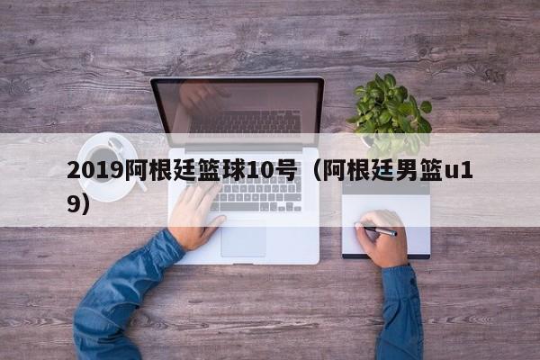 2019阿根廷篮球10号（阿根廷男篮u19）