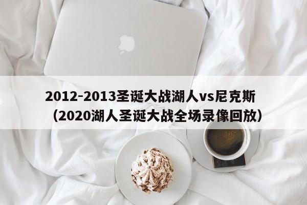 2012-2013圣诞大战湖人vs尼克斯（2020湖人圣诞大战全场录像回放）