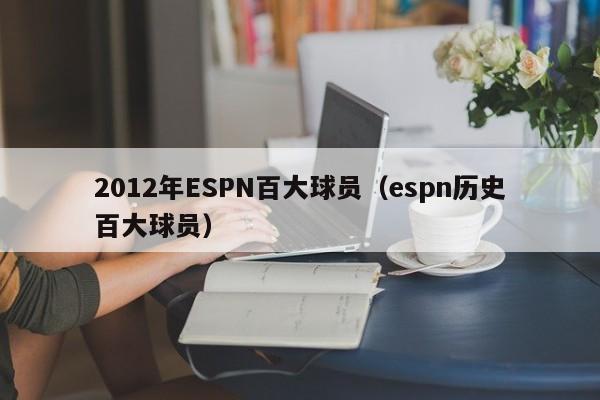 2012年ESPN百大球员（espn历史百大球员）