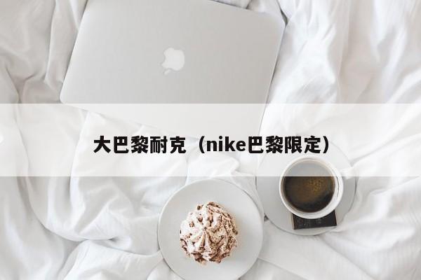 大巴黎耐克（nike巴黎限定）