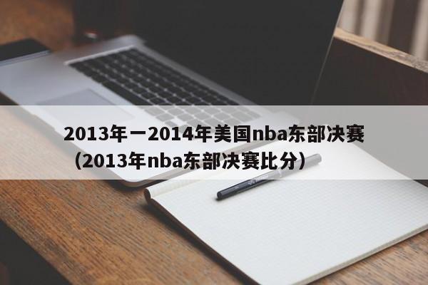 2013年一2014年美国nba东部决赛（2013年nba东部决赛比分）