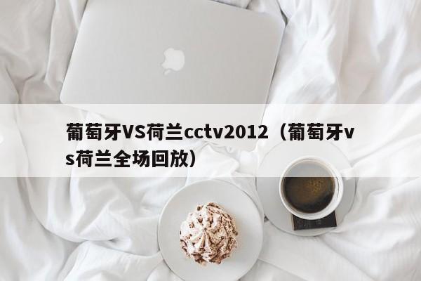 葡萄牙VS荷兰cctv2012（葡萄牙vs荷兰全场回放）