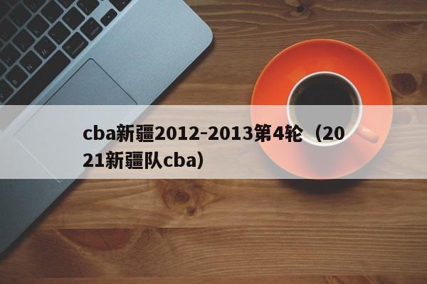 cba新疆2012-2013第4轮（2021新疆队cba）