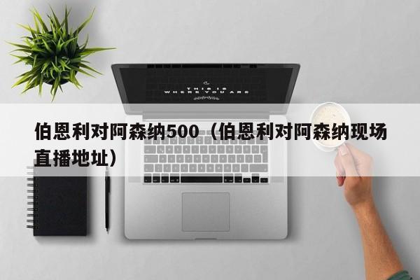 伯恩利对阿森纳500（伯恩利对阿森纳现场直播地址）