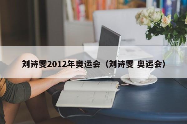 刘诗雯2012年奥运会（刘诗雯 奥运会）