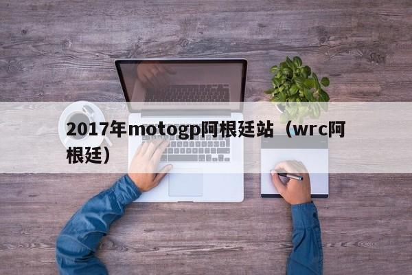 2017年motogp阿根廷站（wrc阿根廷）