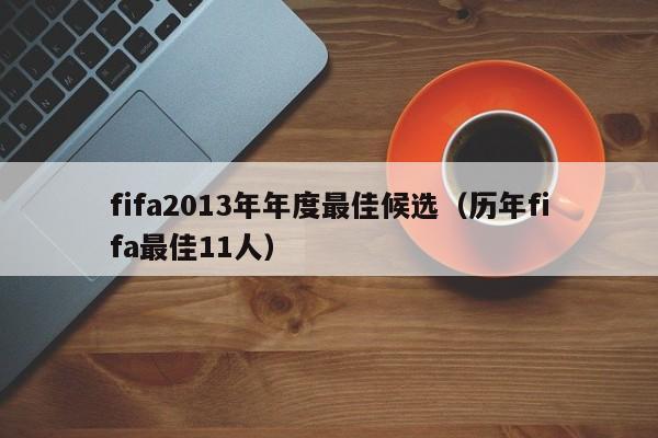 fifa2013年年度最佳候选（历年fifa最佳11人）