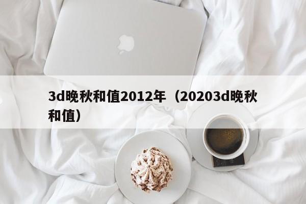 3d晚秋和值2012年（20203d晚秋和值）