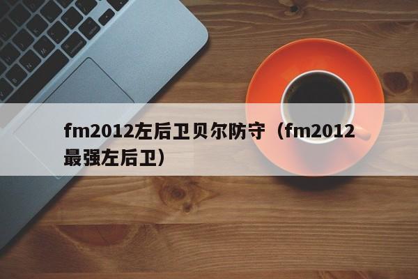 fm2012左后卫贝尔防守（fm2012最强左后卫）