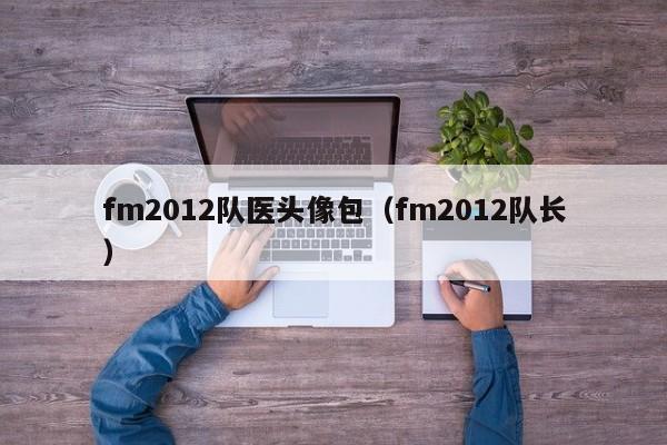 fm2012队医头像包（fm2012队长）