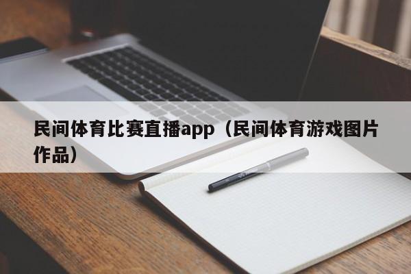 民间体育比赛直播app（民间体育游戏图片作品）