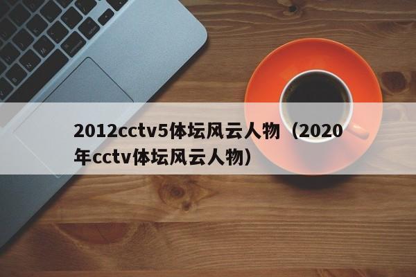 2012cctv5体坛风云人物（2020年cctv体坛风云人物）