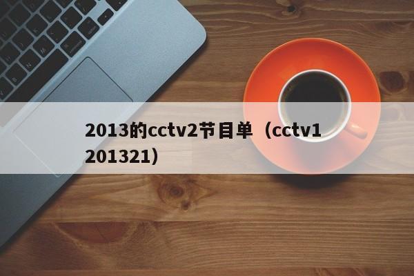 2013的cctv2节目单（cctv1 201321）