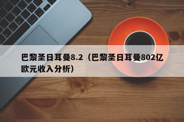 巴黎圣日耳曼8.2（巴黎圣日耳曼802亿欧元收入分析）