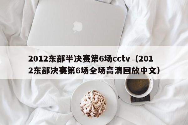 2012东部半决赛第6场cctv（2012东部决赛第6场全场高清回放中文）