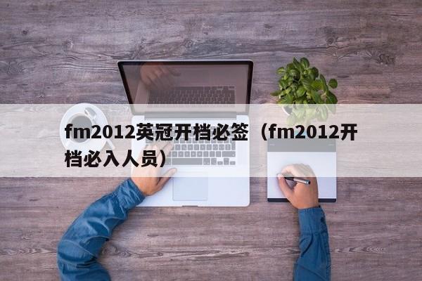 fm2012英冠开档必签（fm2012开档必入人员）