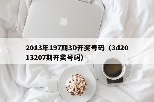 2013年197期3D开奖号码（3d2013207期开奖号码）