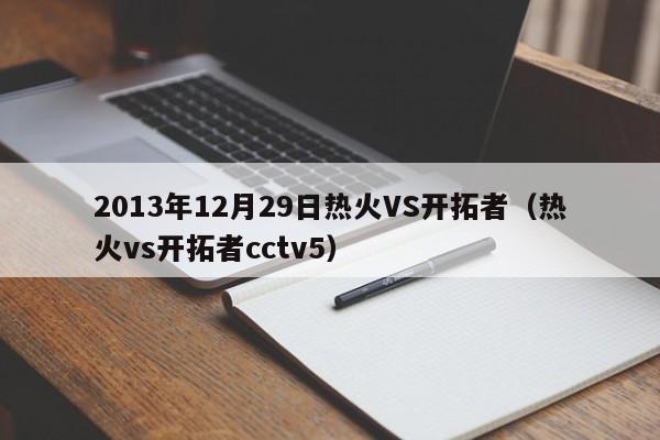 2013年12月29日热火VS开拓者（热火vs开拓者cctv5）