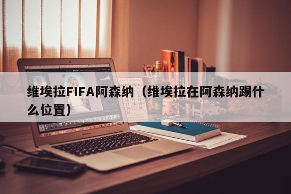 维埃拉FIFA阿森纳（维埃拉在阿森纳踢什么位置）