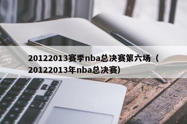 20122013赛季nba总决赛第六场（20122013年nba总决赛）