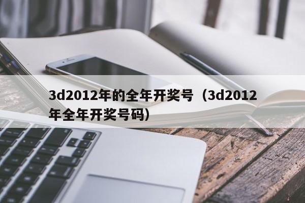 3d2012年的全年开奖号（3d2012年全年开奖号码）