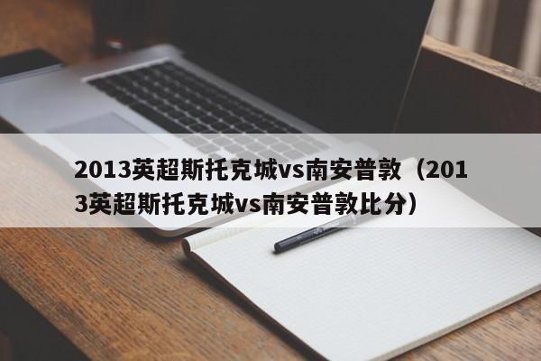 2013英超斯托克城vs南安普敦（2013英超斯托克城vs南安普敦比分）