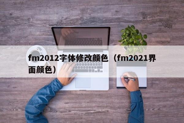 fm2012字体修改颜色（fm2021界面颜色）