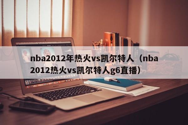 nba2012年热火vs凯尔特人（nba2012热火vs凯尔特人g6直播）