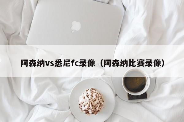 阿森纳vs悉尼fc录像（阿森纳比赛录像）