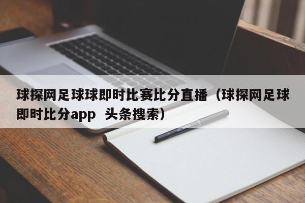 球探网足球球即时比赛比分直播（球探网足球即时比分app  头条搜索）